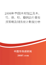 2008年中国木材加工及木、竹、藤、棕、草制品行业投资策略及财务统计数据分析 2008年中国木材加工及木、竹、藤、棕、草制品行业投资策略及财务统计数据分析