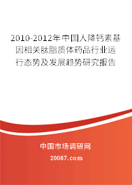 2010-2012年中国人降钙素基因相关肽脂质体药品行业运行态势及发展趋势研究报告