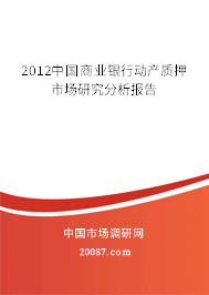 2012中国商业银行动产质押市场研究分析报告 2012中国商业银行动产质押市场研究分析报告