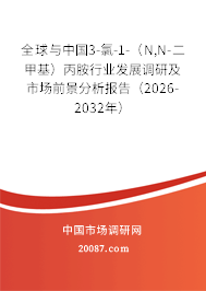 全球与中国3-氯-1-（N,N-二甲基）丙胺行业发展调研及市场前景分析报告（2026-2032年）