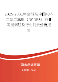 2025-2031年全球与中国4,4'-二氯二苯砜（DCDPS）行业发展调研及行业前景分析报告