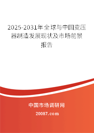 2025-2031年全球与中国变压器制造发展现状及市场前景报告 2025-2031年全球与中国变压器制造发展现状及市场前景报告