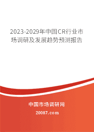 2023-2029年中国CR行业市场调研及发展趋势预测报告 2023-2029年中国CR行业市场调研及发展趋势预测报告
