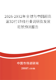 2026-2032年全球与中国超高温3D打印机行业调研及发展前景预测报告 2026-2032年全球与中国超高温3D打印机行业调研及发展前景预测报告