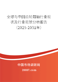 全球与中国齿轮箱轴行业现状及行业前景分析报告（2025-2031年）