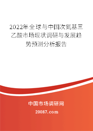 2022年全球与中国次氮基三乙酸市场现状调研与发展趋势预测分析报告