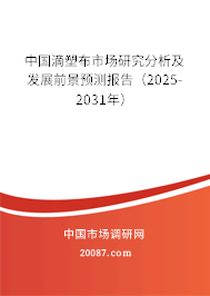 中国滴塑布市场研究分析及发展前景预测报告（2025-2031年）