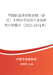 中国低温液体集装箱（罐式）市场现状调研与发展趋势分析报告（2025-2031年）