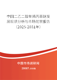 中国二乙二醇单烯丙基醚发展现状分析与市场前景报告（2025-2031年）