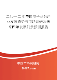 二〇一二年中国电子商务产业发展态势与市场调研及未来四年发展前景预测报告 二〇一二年中国电子商务产业发展态势与市场调研及未来四年发展前景预测报告