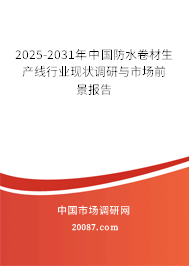 2025-2031年中国防水卷材生产线行业现状调研与市场前景报告 2025-2031年中国防水卷材生产线行业现状调研与市场前景报告