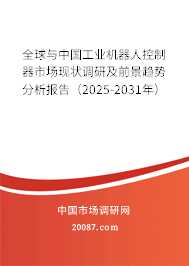 全球与中国工业机器人控制器市场现状调研及前景趋势分析报告(2025-2031年) 全球与中国工业机器人控制器市场现状调研及前景趋势分析报告(2025-2031年)