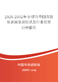 2026-2032年全球与中国海管张紧器发展现状及行业前景分析报告