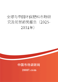 全球与中国环保肥料市场研究及前景趋势报告(2025-2031年) 全球与中国环保肥料市场研究及前景趋势报告(2025-2031年)