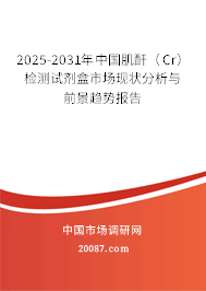 2025-2031年中国肌酐（Cr）检测试剂盒市场现状分析与前景趋势报告
