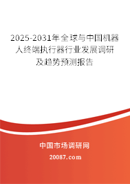 2025-2031年全球与中国机器人终端执行器行业发展调研及趋势预测报告 2025-2031年全球与中国机器人终端执行器行业发展调研及趋势预测报告