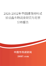 2026-2032年中国建筑材料试验设备市场调查研究与前景分析报告 2026-2032年中国建筑材料试验设备市场调查研究与前景分析报告