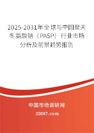 2025-2031年全球与中国聚天冬氨酸钠(PASP)行业市场分析及前景趋势报告 2025-2031年全球与中国聚天冬氨酸钠(PASP)行业市场分析及前景趋势报告