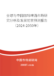 全球与中国咖啡啤酒市场研究分析及发展前景预测报告(2024-2030年) 全球与中国咖啡啤酒市场研究分析及发展前景预测报告(2024-2030年)