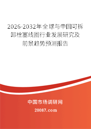2026-2032年全球与中国可拆卸栓塞线圈行业发展研究及前景趋势预测报告 2026-2032年全球与中国可拆卸栓塞线圈行业发展研究及前景趋势预测报告