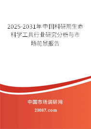 2025-2031年中国科研用生命科学工具行业研究分析与市场前景报告