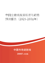 中国立磨机发展现状与趋势预测报告(2025-2031年) 中国立磨机发展现状与趋势预测报告(2025-2031年)
