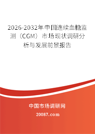 2026-2032年中国连续血糖监测(CGM)市场现状调研分析与发展前景报告 2026-2032年中国连续血糖监测(CGM)市场现状调研分析与发展前景报告