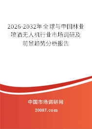 2026-2032年全球与中国林业喷洒无人机行业市场调研及前景趋势分析报告 2026-2032年全球与中国林业喷洒无人机行业市场调研及前景趋势分析报告