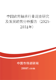 中国农用轴承行业调查研究及发展趋势分析报告(2025-2031年) 中国农用轴承行业调查研究及发展趋势分析报告(2025-2031年)
