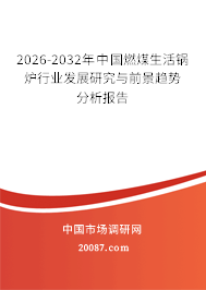 2026-2032年中国燃煤生活锅炉行业发展研究与前景趋势分析报告 2026-2032年中国燃煤生活锅炉行业发展研究与前景趋势分析报告