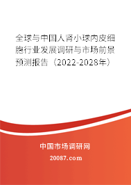 全球与中国人肾小球内皮细胞行业发展调研与市场前景预测报告(2022-2028年) 全球与中国人肾小球内皮细胞行业发展调研与市场前景预测报告(2022-2028年)