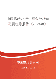 中国撒哈决行业研究分析与发展趋势报告(2023年) 中国撒哈决行业研究分析与发展趋势报告(2023年)