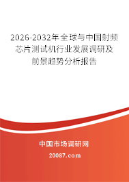 2026-2032年全球与中国射频芯片测试机行业发展调研及前景趋势分析报告
