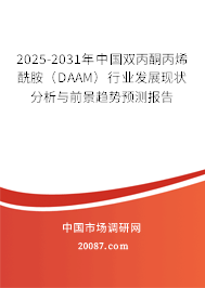 2025-2031年中国双丙酮丙烯酰胺(DAAM)行业发展现状分析与前景趋势预测报告 2025-2031年中国双丙酮丙烯酰胺(DAAM)行业发展现状分析与前景趋势预测报告