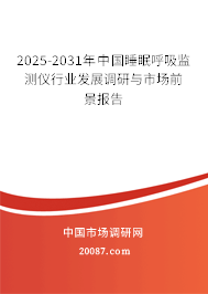 2025-2031年中国睡眠呼吸监测仪行业发展调研与市场前景报告