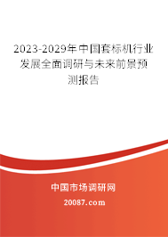 2023-2029年中国套标机行业发展全面调研与未来前景预测报告