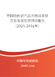 中国特色农产品市场调查研究及发展前景预测报告（2025-2031年）