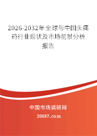 2026-2032年全球与中国头痛药行业现状及市场前景分析报告 2026-2032年全球与中国头痛药行业现状及市场前景分析报告