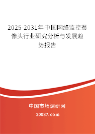 2025-2031年中国网络监控摄像头行业研究分析与发展趋势报告 2025-2031年中国网络监控摄像头行业研究分析与发展趋势报告