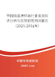 中国微量进样器行业发展现状分析与前景趋势预测报告（2025-2031年）