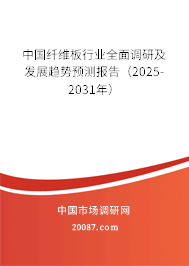 中国纤维板行业全面调研及发展趋势预测报告（2025-2031年）