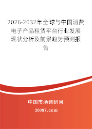 2026-2032年全球与中国消费电子产品租赁平台行业发展现状分析及前景趋势预测报告