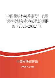 中国盐酸林可霉素行业发展现状分析与市场前景预测报告(2025-2031年) 中国盐酸林可霉素行业发展现状分析与市场前景预测报告(2025-2031年)