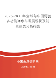 2025-2031年全球与中国野营多功能净水车发展现状及前景趋势分析报告