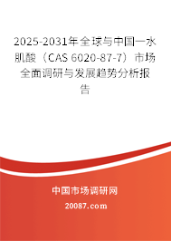 2025-2031年全球与中国一水肌酸（CAS 6020-87-7）市场全面调研与发展趋势分析报告