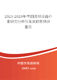 2023-2029年中国音频设备行业研究分析与发展趋势预测报告 2023-2029年中国音频设备行业研究分析与发展趋势预测报告