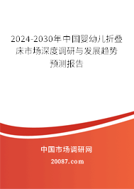 2024-2030年中国婴幼儿折叠床市场深度调研与发展趋势预测报告