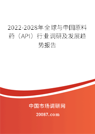 2022-2028年全球与中国原料药(API)行业调研及发展趋势报告 2022-2028年全球与中国原料药(API)行业调研及发展趋势报告