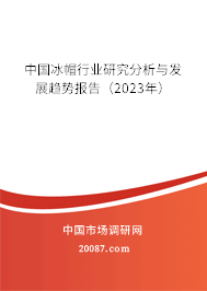 中国冰帽行业研究分析与发展趋势报告（2023年）