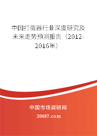 中国打蛋器行业深度研究及未来走势预测报告(2012-2016年) 中国打蛋器行业深度研究及未来走势预测报告(2012-2016年)